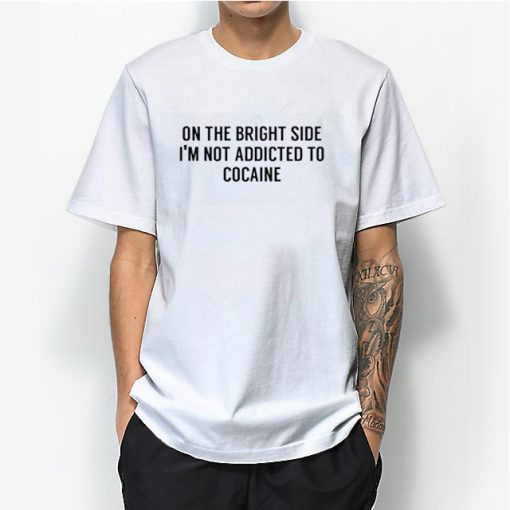 On The Bright Side I’m Not Addicted To Cocaine T-Shirt