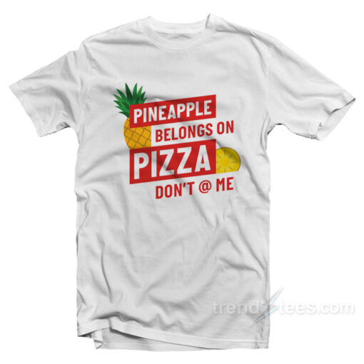 Pineaplle Belongs On Pizza T-Shirt For Unisex