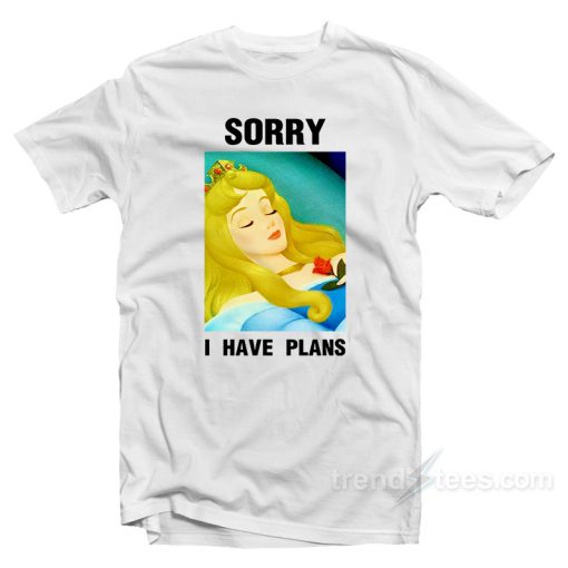 Princess Aurora Sleeping Beauty Sorry I Have Plans T-Shirt