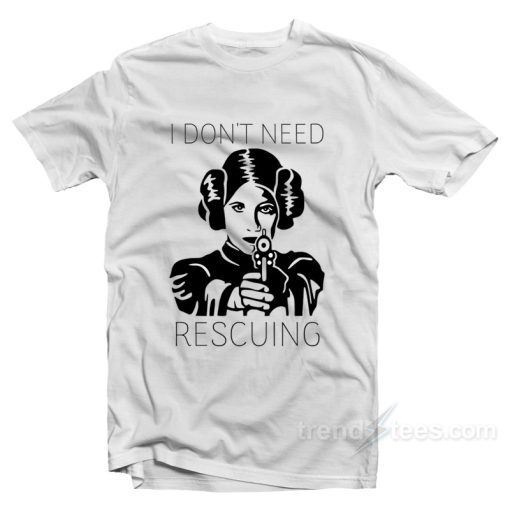 Princess Leia I Don’t Need Rescuing Shirt For Unisex