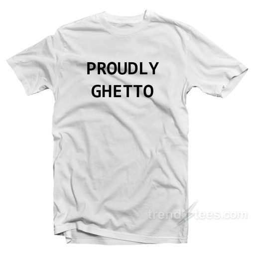 Proudly Ghetto T-Shirt For Unisex