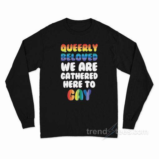 Queerly Beloved We Are Gathered Here To Gay Long Sleeve Shirt