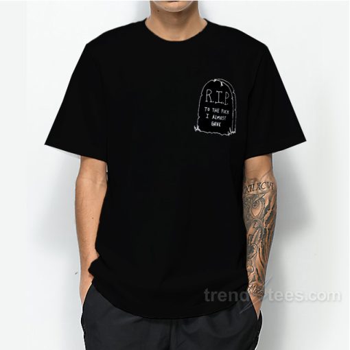 RIP To The Fuck I Almost Grave T-Shirt For Unisex