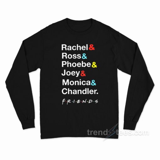 Rachel Ross Phoebe Joey Monica Chandler Friend Long Sleeve Shirt
