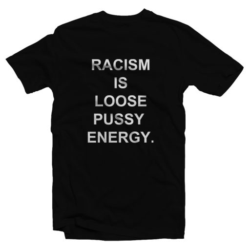 Racism is Loose Pussy Energy T-Shirt