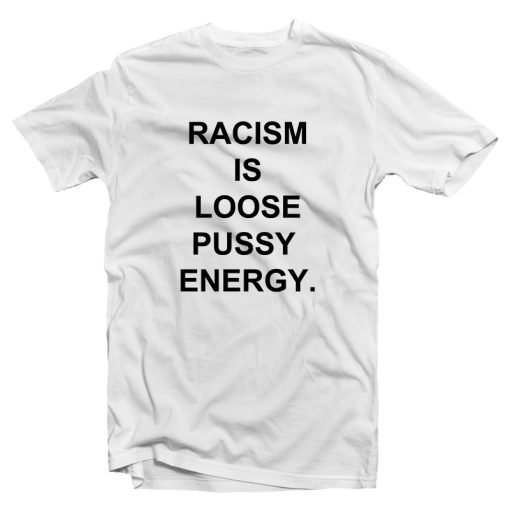 Racism is Loose Pussy Energy T-Shirt