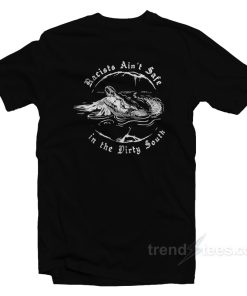 Racist Aint Safe In The Dirty South T Shirt 1