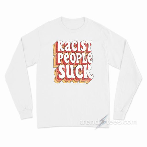Racist People Suck Long Sleeve Shirt
