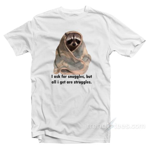 Racoon What I Ask For Snuggles What I Get Struggles T-Shirt