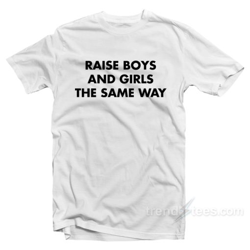 Raise Boys And Girls The Same Way T-Shirt