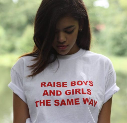 Raise Boys And Girls The Same Way T-shirt For Women’s or Men’s