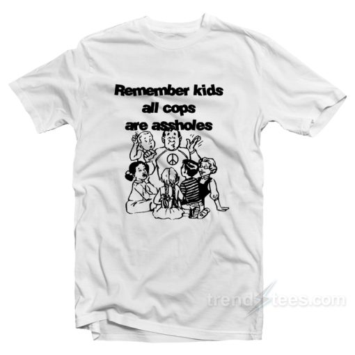 Remember Kids All Cops Are Assholes T-Shirt