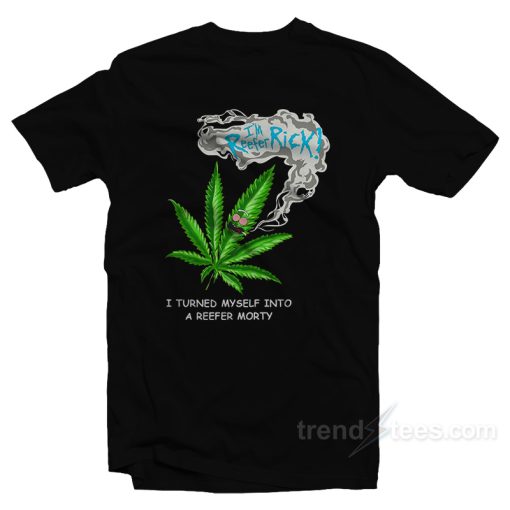 Rick Morty I Turned Myself Into A Reefer Morty T-Shirt For Unisex