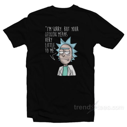 Rick Morty Your Opinion Means Very Little To Me T-Shirt
