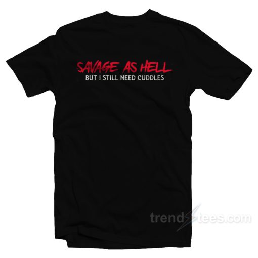 Savage As Hell But I Still Need Cuddles T-Shirt For Unisex