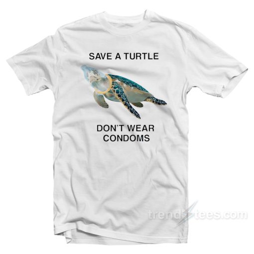 Save a Turtle Don’t Wear Condoms T-Shirt