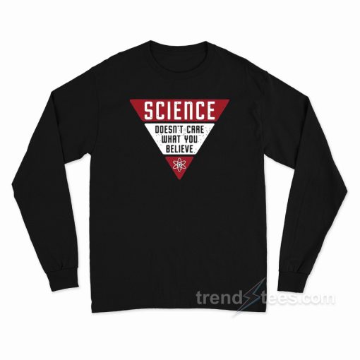 Science Doesn’t Care What You Believe Long Sleeve Shirt
