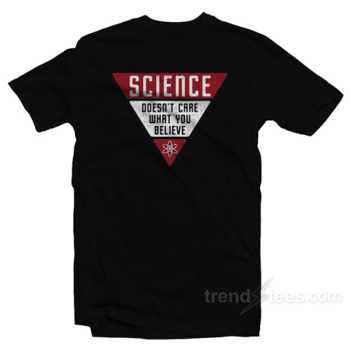 Science Doesn’t Care What You Believe T-Shirt