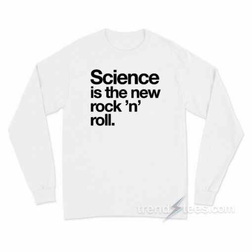 Science Is The New Rock And Roll Long Sleeve Shirt