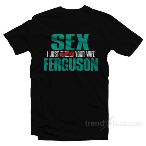 Sex Ferguson – I Just Booked Your Wife T-Shirt