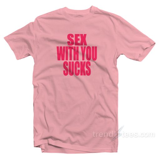 Sex With You Sucks T-Shirt