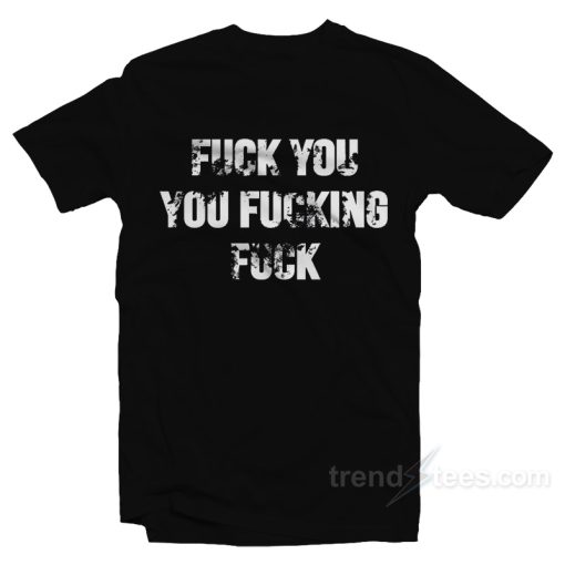 Shameless Fuck You You Fucking Fuck T-Shirt