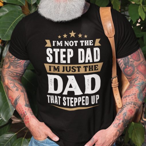 Stepped Dad Shirt Not The Stepdad Just The Dad Stepped Up