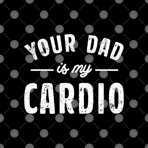 Your Dad Is My Cardio Shirt