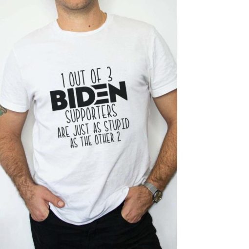1 Out Of 3 Biden Supporters Are Just As Stupid As The Other 2 Unisex Shirt