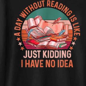 A Day Without Reading Is Like Just Kidding I Have No Idea Quote Sweatshirt