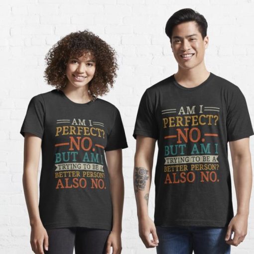 Am I perfect , no. am I trying to be a better person, also no Quote Shirt