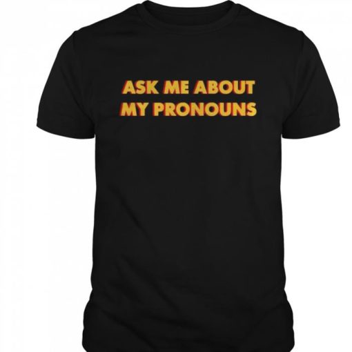 Ask me about my pronouns shirt