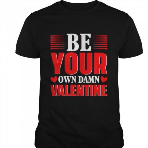 Be Your Own Damn Valentine Valentines Day Love shirt