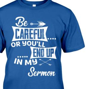 Be careful or you’ll end up in my sermon Classic Shirt