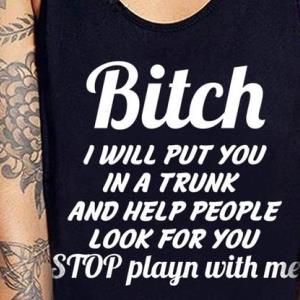 Bitch I will put you in a trunk and help people look for you stop playn with me shirt