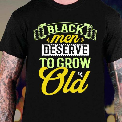 Black Men Deserve To Grow Old Shirt