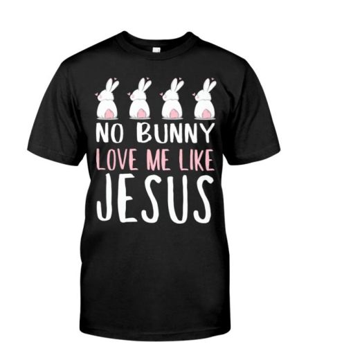 Christians No Bunny Love Me Like Jesus Shirt