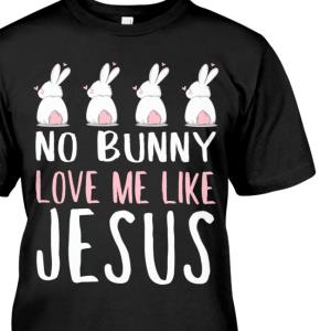 Christians No Bunny Love Me Like Jesus Shirt