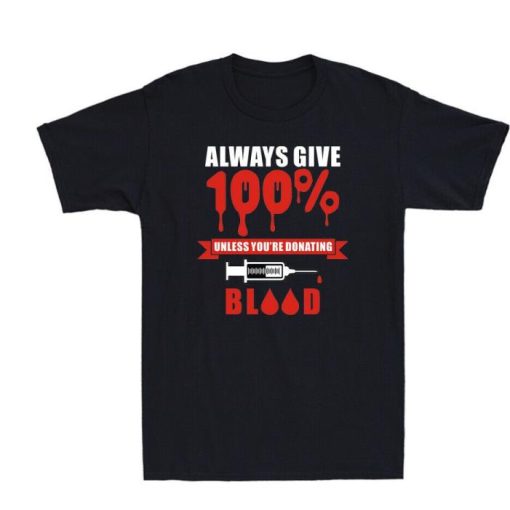 DELITAlways Give 100 Unless Youre Donating Blood Shirt