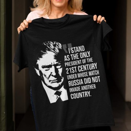 Donald Trump I stand as the only President of the 21st century under whose watch shirt