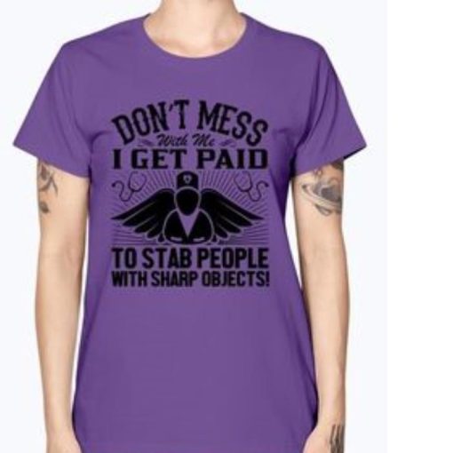 Dont mess with me I get paid to stab people nurse shirt