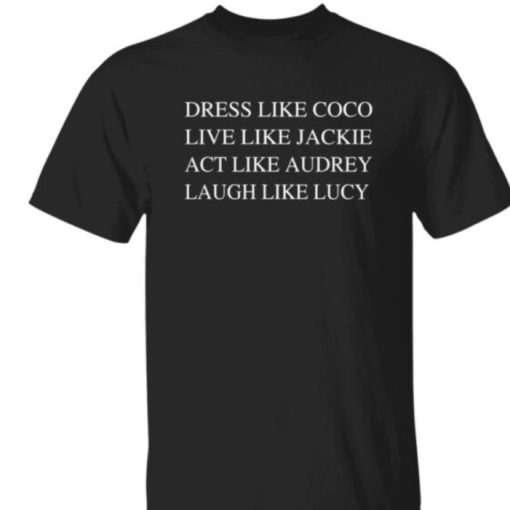 Dress Like Coco Live Like Jackie Act Like Audrey Laugh Like Lucy Shirt