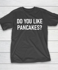 Father gift shirt Do You Like Pancakes, Funny, Joke, Sarcastic, Family T Shirt T-Shirt