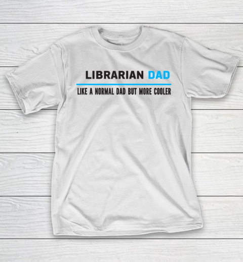 Father gift shirt Mens Librarian Dad Like A Normal Dad But Cooler Funny Dad’s T Shirt T-Shirt
