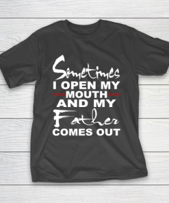 Father gift shirt Sometimes I Open My Mouth And My Father Comes Out Funny Gift T Shirt T-Shirt
