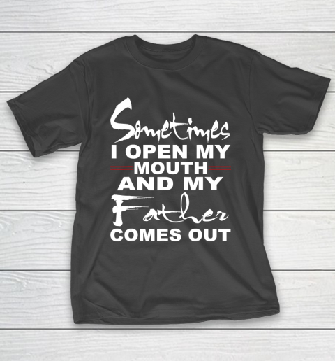 Father gift shirt Sometimes I Open My Mouth And My Father Comes Out Funny Gift T Shirt T-Shirt