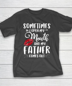 Father gift shirt Sometimes I Open My Mouth And My Father Comes Out Lips Gift T Shirt T-Shirt