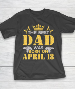 Father gift shirt The Best Dad Was Born On April 18 Happy Birthday My Daddy T Shirt T-Shirt