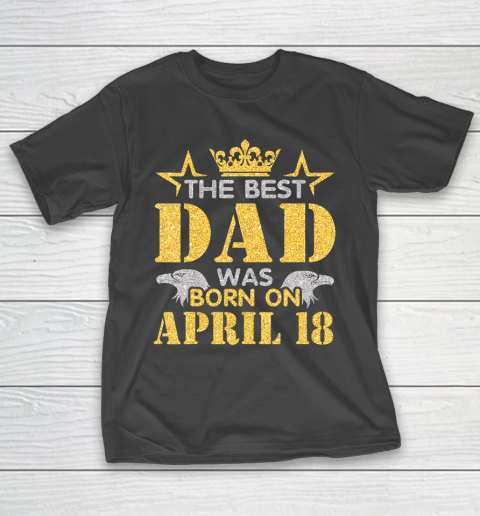 Father gift shirt The Best Dad Was Born On April 18 Happy Birthday My Daddy T Shirt T-Shirt