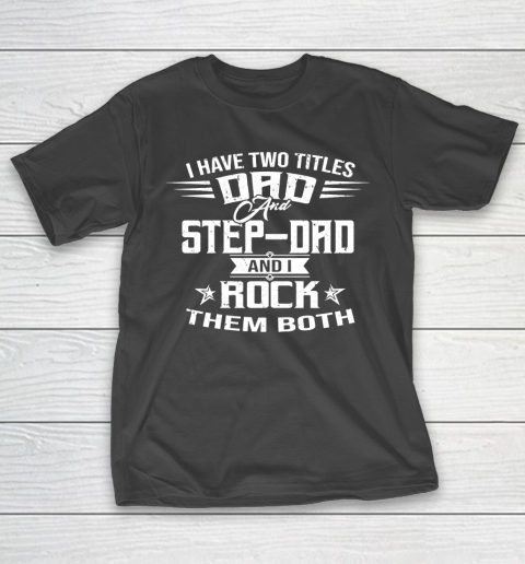 Father’s Day Funny Gift Ideas Apparel  I HAVE TWO TITLES DAD AND STEP DAD T Shirt T-Shirt
